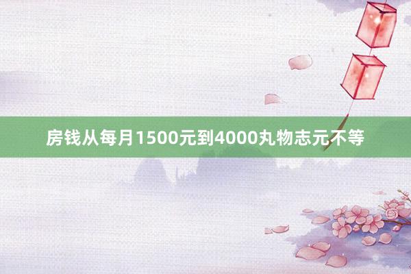 房钱从每月1500元到4000丸物志元不等